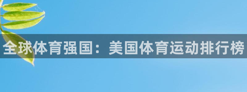 欧亿体育官方正版app集团官网首页：全球体育强国：美