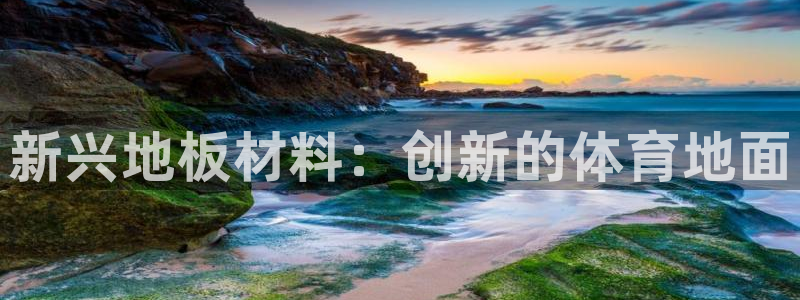 oety欧亿体育官网下载招商电话：新兴地板材料：创新