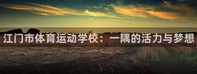 欧亿体育官方正版app娱乐下载：江门市体育运动学校：