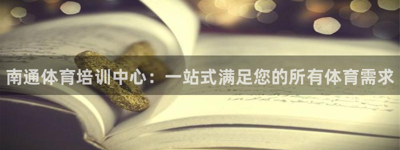 oety欧亿体育官网下载平台是正规平台吗安全吗：南通体育培训