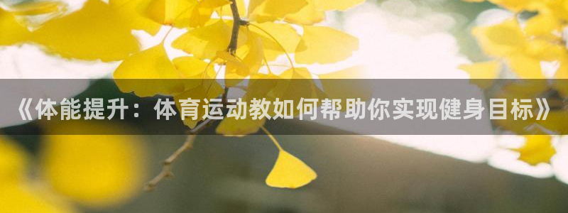 欧亿体育官方正版app娱乐：《体能提升：体育运动教如何帮助你