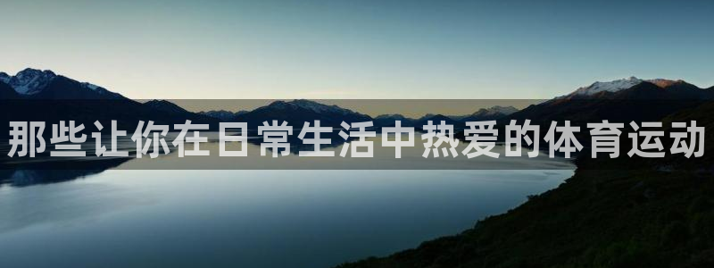 oety欧亿体育官网下载平台注册流程视频：那些让你在日常生活