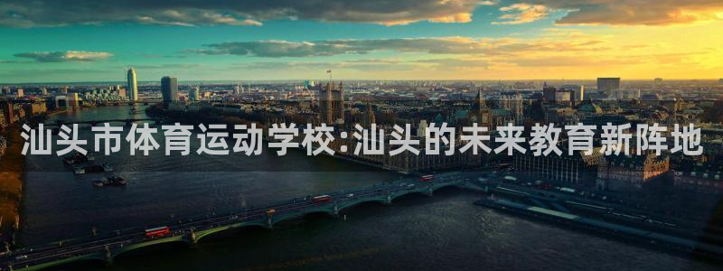 海南oety欧亿体育官网下载发展怎么样：汕头市体育运动学校: